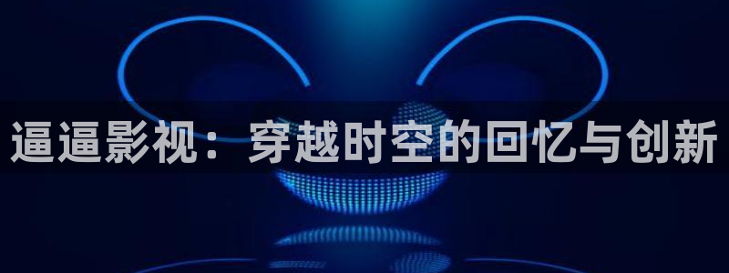驰策影视首页：逼逼影视：穿越时空的回忆与创新